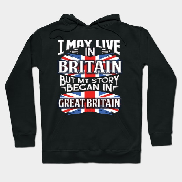 I May Live In Britain But My Story Began In Great Britain - Gift For British With British Flag Heritage Roots From Great Britain Hoodie by giftideas